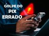 PIX ERRADO: Atenção ao golpe que cresce e que faz vítimas em todo o Brasil