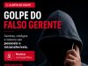 GOLPE DO FALSO GERENTE: vítima teve prejuizo de R$ 290 mil