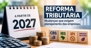 REFORMA TRIBUTÁRIA: 2027 está chegando com mudanças que podem impactar o caixa das empresas