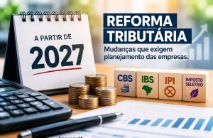 REFORMA TRIBUTÁRIA: 2027 está chegando com mudanças que podem impactar o caixa das empresas